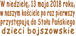 W niedzielę, 13 maja 2018 roku, w naszym kościele po raz pierwszy przystępują do Stołu Pańskiego dzieci bojszowskie